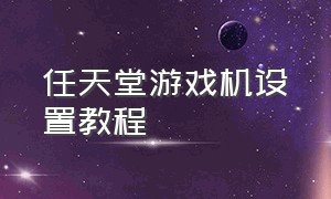 任天堂游戏机设置教程