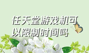 任天堂游戏机可以限制时间吗（怎么判断任天堂游戏机是不是新的）