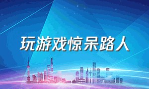 玩游戏惊呆路人（游戏操作惊呆路人）