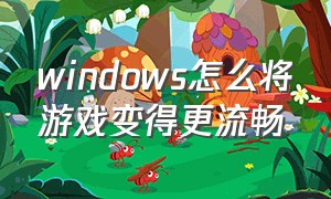windows怎么将游戏变得更流畅（windows7怎么设置玩游戏流畅）