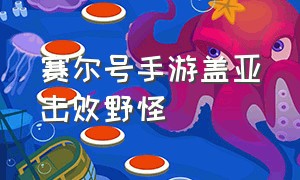 赛尔号手游盖亚击败野怪（赛尔号手游盖亚打败100个野怪）