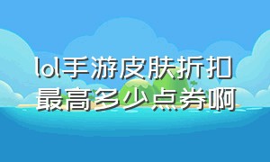 lol手游皮肤折扣最高多少点券啊