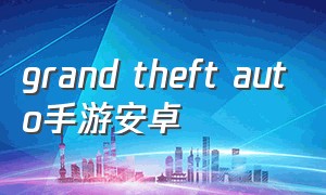 grand theft auto手游安卓（grand theft auto下载ios）