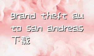 grand theft auto san andreas下载（grand theft auto 5下载）