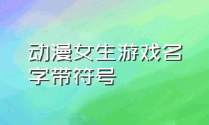 动漫女生游戏名字带符号