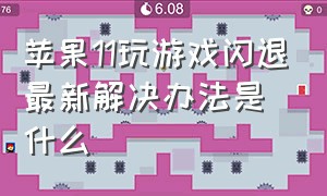 苹果11玩游戏闪退最新解决办法是什么（苹果11玩游戏闪退最新解决办法是什么意思）