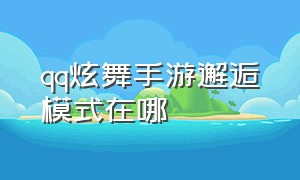 qq炫舞手游邂逅模式在哪（qq炫舞手游传统模式用哪个手指）