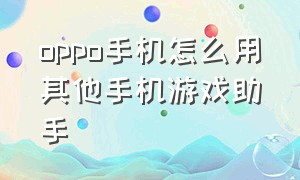 oppo手机怎么用其他手机游戏助手（oppo怎么下载其他的游戏助手）