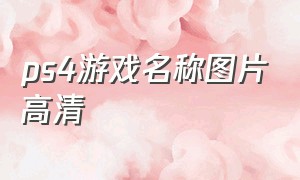 ps4游戏名称图片高清（ps4游戏名字）