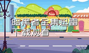 暗黑者全集迅雷下载观看（暗黑者全集免费观看完整版）