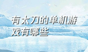 有太刀的单机游戏有哪些（日本武士刀单机游戏叫什么）