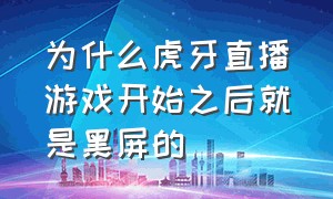 为什么虎牙直播游戏开始之后就是黑屏的（虎牙电脑直播黑屏怎么回事）