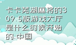 卡卡芜湖麻将的309.5版游戏大厅是什么时候开始的.中国（起航娱乐手机麻将代理联系方式）