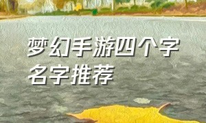 梦幻手游四个字名字推荐（梦幻手游四个字名字推荐大全）