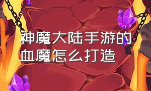 神魔大陆手游的血魔怎么打造