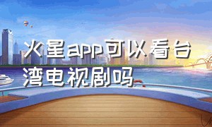 火星app可以看台湾电视剧吗