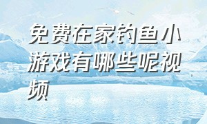 免费在家钓鱼小游戏有哪些呢视频（小朋友钓鱼游戏真实模拟钓鱼推荐）