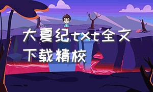 大夏纪txt全文下载精校（大夏文圣txt全集下载）