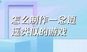 怎么制作一念逍遥类似的游戏