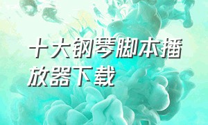 十大钢琴脚本播放器下载