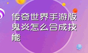 传奇世界手游版鬼炎怎么合成技能