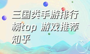 三国类手游排行榜top 游戏推荐知乎