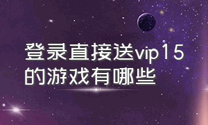 登录直接送vip15的游戏有哪些