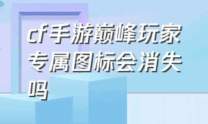 cf手游巅峰玩家专属图标会消失吗