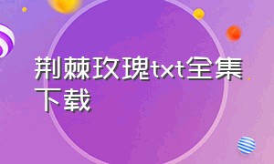 荆棘玫瑰txt全集下载（荆棘之歌txt全集下载）