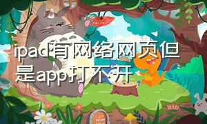 ipad有网络网页但是app打不开（ipad有网络为什么打不开网页）