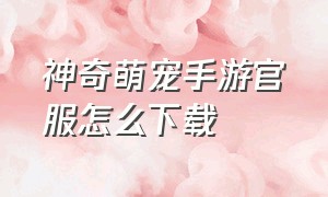 神奇萌宠手游官服怎么下载（ios版本神奇萌宠进化怎么下载）