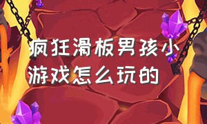 疯狂滑板男孩小游戏怎么玩的