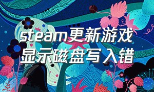 steam更新游戏显示磁盘写入错