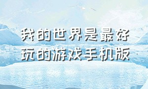 我的世界是最好玩的游戏手机版