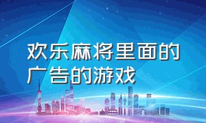 欢乐麻将里面的广告的游戏