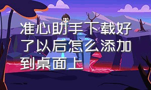 准心助手下载好了以后怎么添加到桌面上