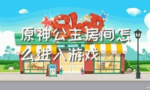 原神公主房间怎么进入游戏