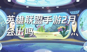 英雄联盟手游2月会出吗