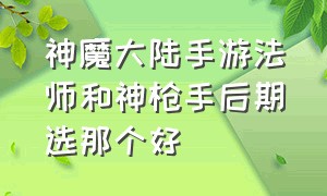 神魔大陆手游法师和神枪手后期选那个好