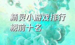 精灵小游戏排行榜前十名