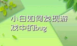 小白如何发现游戏中的bug