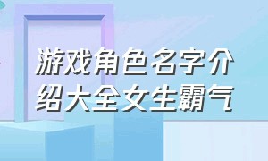 游戏角色名字介绍大全女生霸气（好听的女孩子游戏名字大全集）