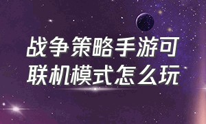 战争策略手游可联机模式怎么玩