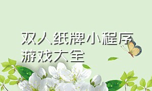 双人纸牌小程序游戏大全（六个人的纸牌游戏小程序）