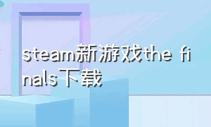 steam新游戏the finals下载