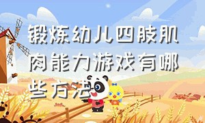 锻炼幼儿四肢肌肉能力游戏有哪些方法