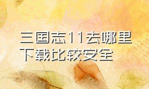 三国志11去哪里下载比较安全