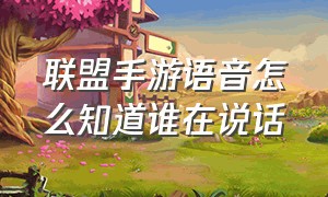 联盟手游语音怎么知道谁在说话