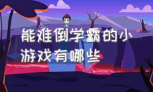 能难倒学霸的小游戏有哪些