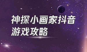 神探小画家抖音游戏攻略